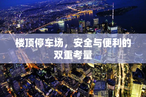 楼顶停车场，安全与便利的双重考量