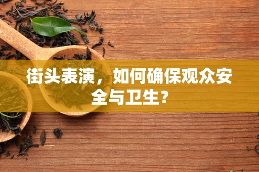 街头表演，如何确保观众安全与卫生？
