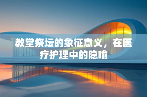 教堂祭坛的象征意义，在医疗护理中的隐喻