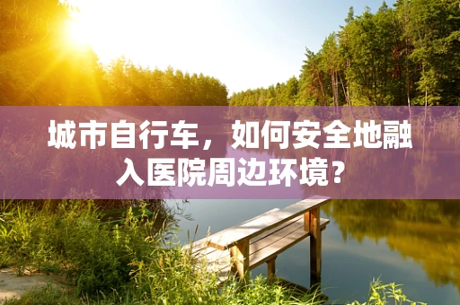 城市自行车，如何安全地融入医院周边环境？