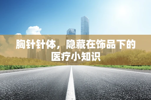 胸针针体，隐藏在饰品下的医疗小知识
