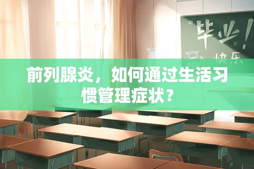 前列腺炎，如何通过生活习惯管理症状？