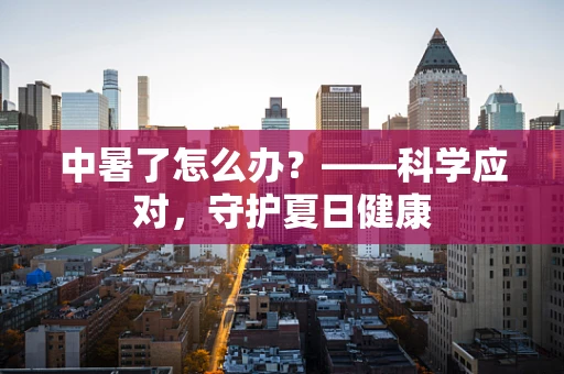 中暑了怎么办？——科学应对，守护夏日健康