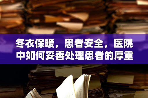 冬衣保暖，患者安全，医院中如何妥善处理患者的厚重冬衣？