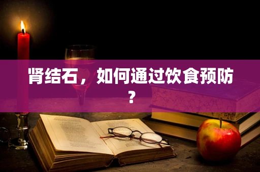 肾结石，如何通过饮食预防？