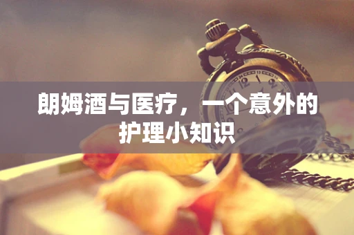 朗姆酒与医疗，一个意外的护理小知识