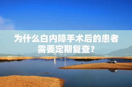 为什么白内障手术后的患者需要定期复查？