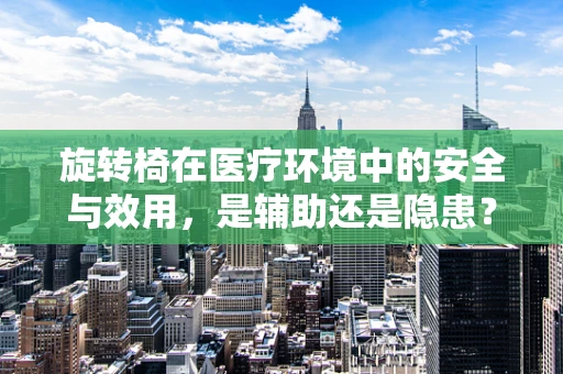 旋转椅在医疗环境中的安全与效用，是辅助还是隐患？