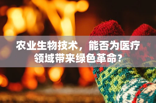 农业生物技术，能否为医疗领域带来绿色革命？