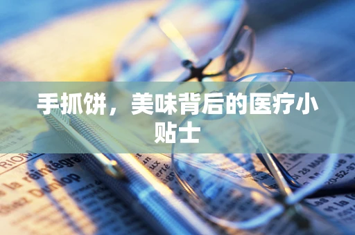 手抓饼，美味背后的医疗小贴士