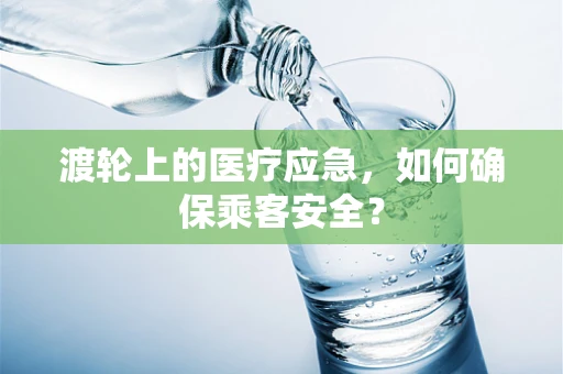 渡轮上的医疗应急，如何确保乘客安全？