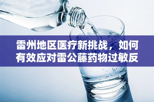 雷州地区医疗新挑战，如何有效应对雷公藤药物过敏反应？