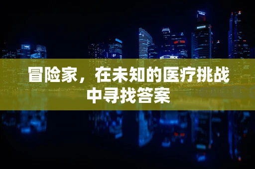 冒险家，在未知的医疗挑战中寻找答案