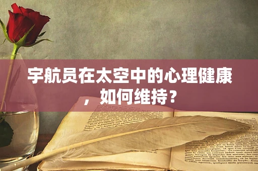 宇航员在太空中的心理健康，如何维持？