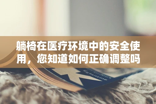躺椅在医疗环境中的安全使用，您知道如何正确调整吗？