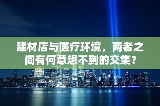 建材店与医疗环境，两者之间有何意想不到的交集？