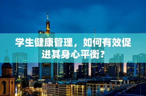 学生健康管理，如何有效促进其身心平衡？