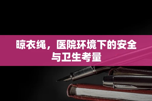 晾衣绳，医院环境下的安全与卫生考量