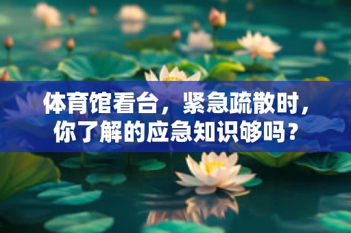 体育馆看台，紧急疏散时，你了解的应急知识够吗？
