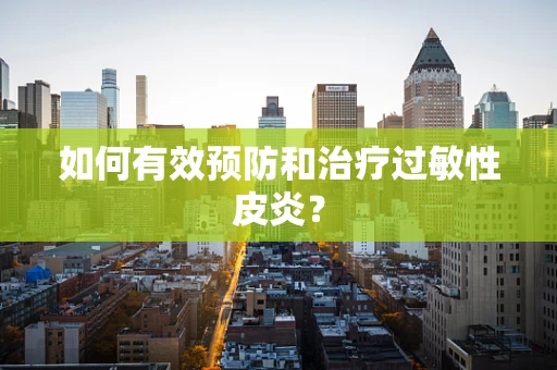 如何有效预防和治疗过敏性皮炎？