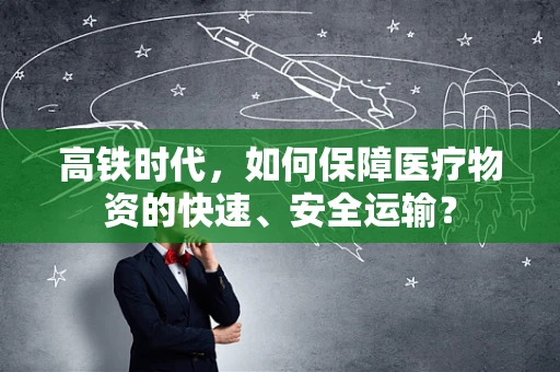 高铁时代，如何保障医疗物资的快速、安全运输？