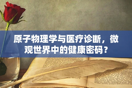 原子物理学与医疗诊断，微观世界中的健康密码？