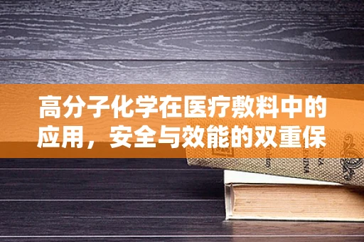 高分子化学在医疗敷料中的应用，安全与效能的双重保障？
