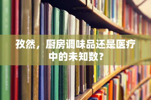 孜然，厨房调味品还是医疗中的未知数？