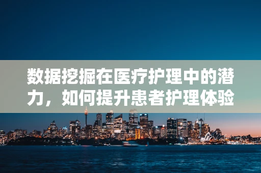 数据挖掘在医疗护理中的潜力，如何提升患者护理体验？