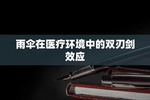 雨伞在医疗环境中的双刃剑效应