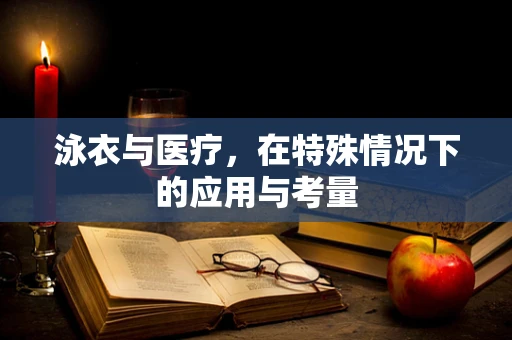 泳衣与医疗，在特殊情况下的应用与考量