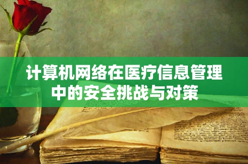 计算机网络在医疗信息管理中的安全挑战与对策