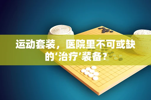 运动套装，医院里不可或缺的‘治疗’装备？