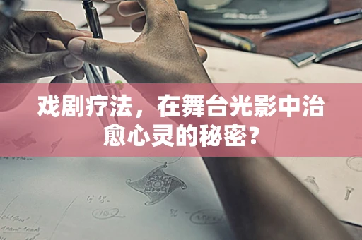 戏剧疗法，在舞台光影中治愈心灵的秘密？