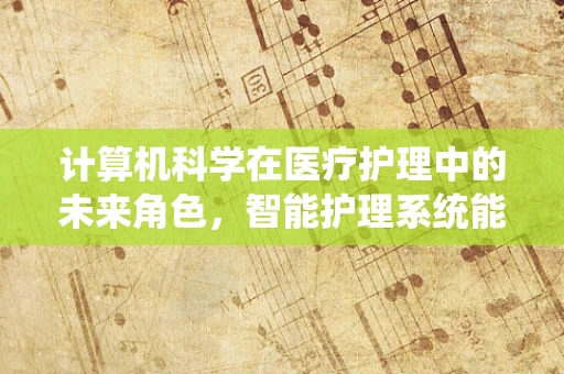 计算机科学在医疗护理中的未来角色，智能护理系统能走多远？