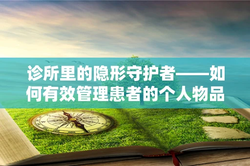 诊所里的隐形守护者——如何有效管理患者的个人物品？