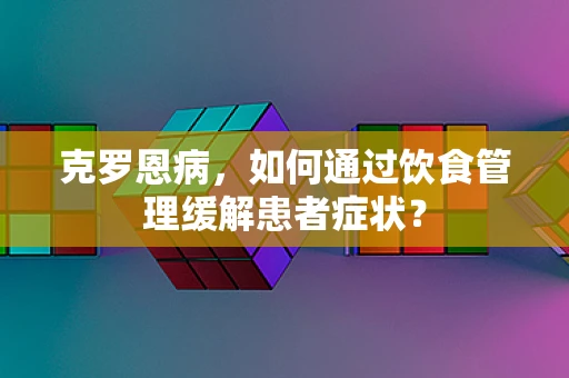 克罗恩病，如何通过饮食管理缓解患者症状？