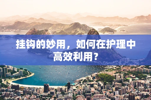 挂钩的妙用，如何在护理中高效利用？