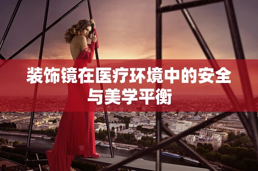 装饰镜在医疗环境中的安全与美学平衡