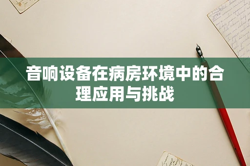 音响设备在病房环境中的合理应用与挑战