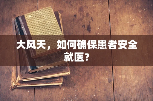 大风天，如何确保患者安全就医？