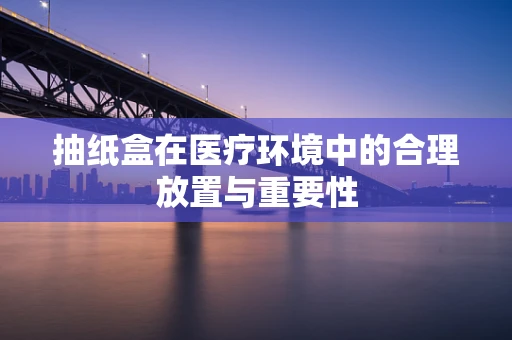 抽纸盒在医疗环境中的合理放置与重要性