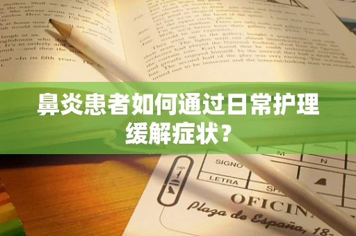 鼻炎患者如何通过日常护理缓解症状？