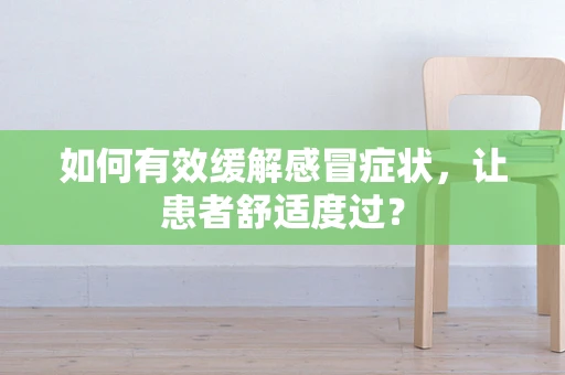 如何有效缓解感冒症状，让患者舒适度过？