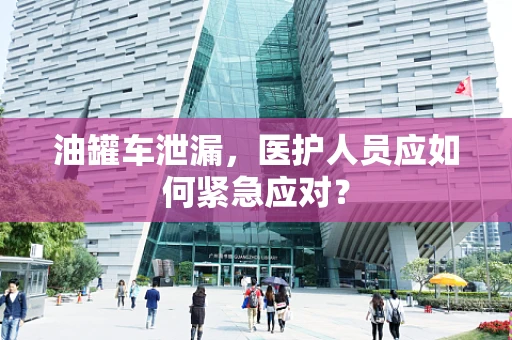 油罐车泄漏，医护人员应如何紧急应对？