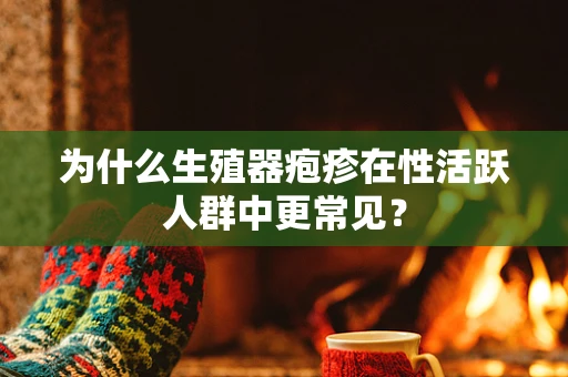 为什么生殖器疱疹在性活跃人群中更常见？