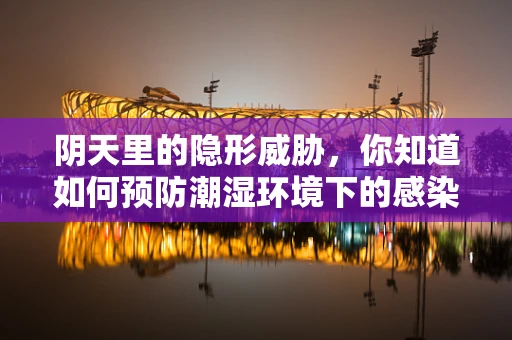 阴天里的隐形威胁，你知道如何预防潮湿环境下的感染风险吗？