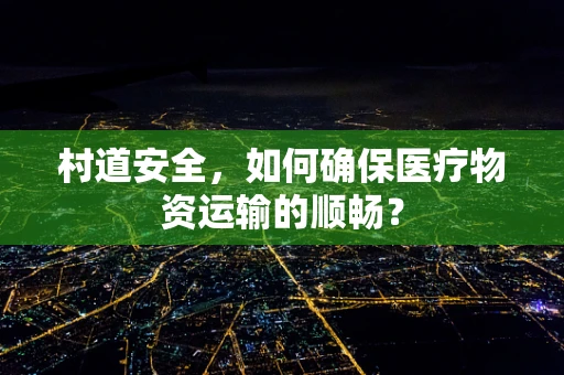 村道安全，如何确保医疗物资运输的顺畅？