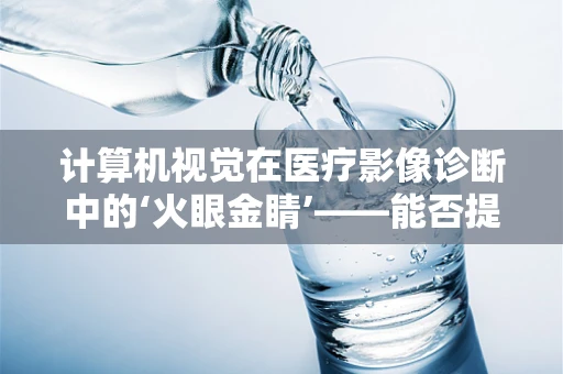 计算机视觉在医疗影像诊断中的‘火眼金睛’——能否提升诊断准确率？