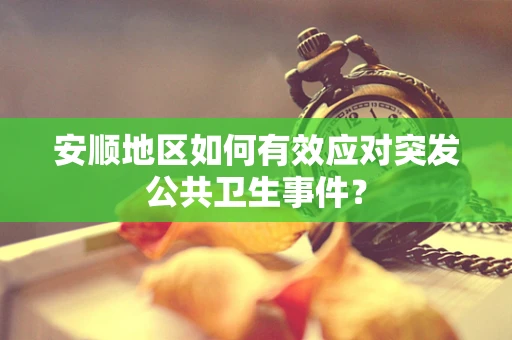 安顺地区如何有效应对突发公共卫生事件？